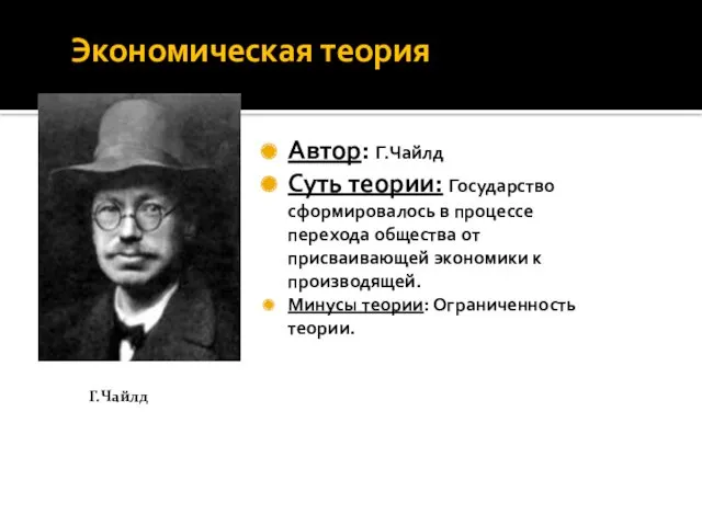 Экономическая теория Автор: Г.Чайлд Суть теории: Государство сформировалось в процессе