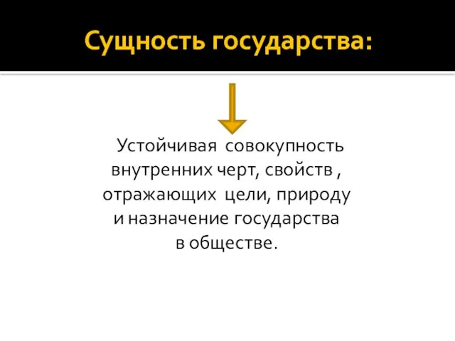 Сущность государства: Устойчивая совокупность внутренних черт, свойств , отражающих цели, природу и назначение государства в обществе.