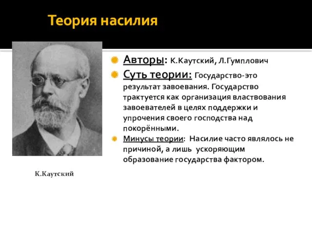 Теория насилия Авторы: К.Каутский, Л.Гумплович Суть теории: Государство-это результат завоевания.