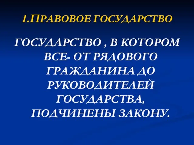 1.ПРАВОВОЕ ГОСУДАРСТВО ГОСУДАРСТВО , В КОТОРОМ ВСЕ- ОТ РЯДОВОГО ГРАЖДАНИНА ДО РУКОВОДИТЕЛЕЙ ГОСУДАРСТВА, ПОДЧИНЕНЫ ЗАКОНУ.