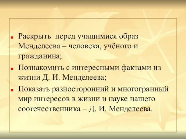 Раскрыть перед учащимися образ Менделеева – человека, учёного и гражданина;