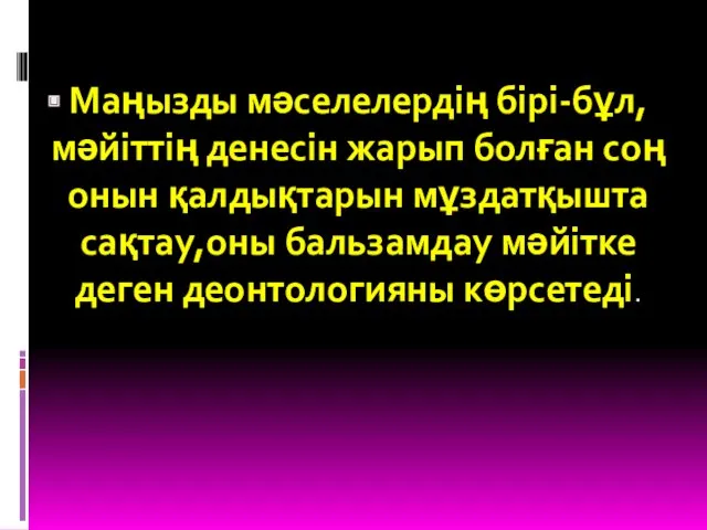 Маңызды мәселелердің бірі-бұл,мәйіттің денесін жарып болған соң онын қалдықтарын мұздатқышта сақтау,оны бальзамдау мәйітке деген деонтологияны көрсетеді.