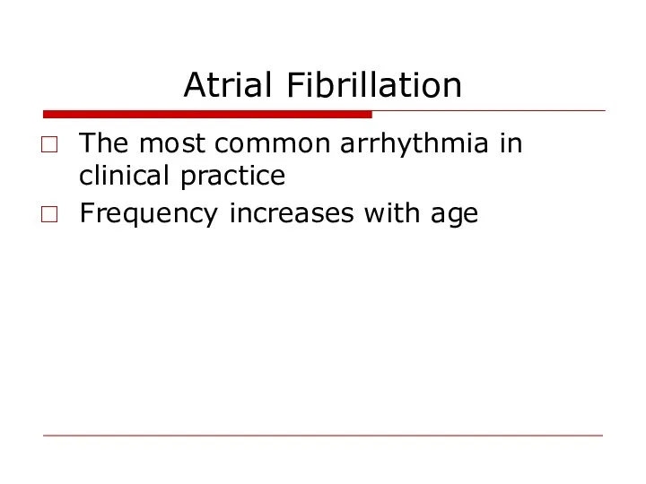 Atrial Fibrillation The most common arrhythmia in clinical practice Frequency increases with age