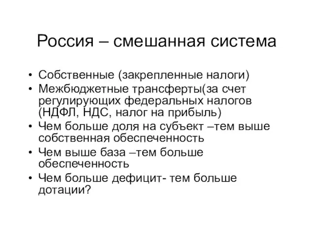 Россия – смешанная система Собственные (закрепленные налоги) Межбюджетные трансферты(за счет регулирующих федеральных налогов