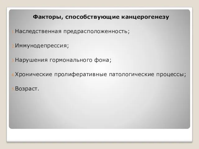 Факторы, способствующие канцерогенезу Наследственная предрасположенность; Иммунодепрессия; Нарушения гормонального фона; Хронические пролиферативные патологические процессы; Возраст.