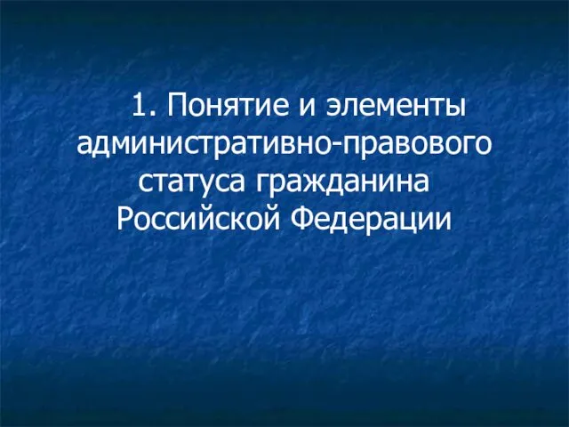 1. Понятие и элементы административно-правового статуса гражданина Российской Федерации