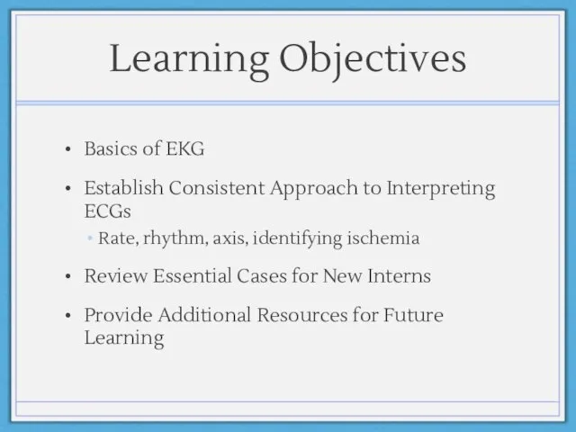 Learning Objectives Basics of EKG Establish Consistent Approach to Interpreting