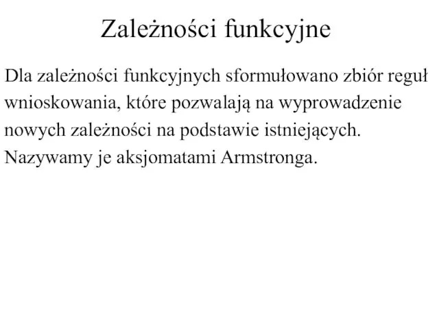 Zależności funkcyjne Dla zależności funkcyjnych sformułowano zbiór reguł wnioskowania, które