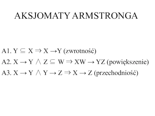 AKSJOMATY ARMSTRONGA A1. Y ⊆ X ⇒ X →Y (zwrotność)