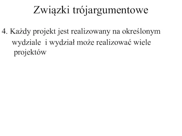 Związki trójargumentowe 4. Każdy projekt jest realizowany na określonym wydziale i wydział może realizować wiele projektów