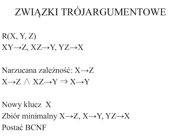 ZWIĄZKI TRÓJARGUMENTOWE R(X, Y, Z) XY→Z, XZ→Y, YZ→X Narzucana zależność:
