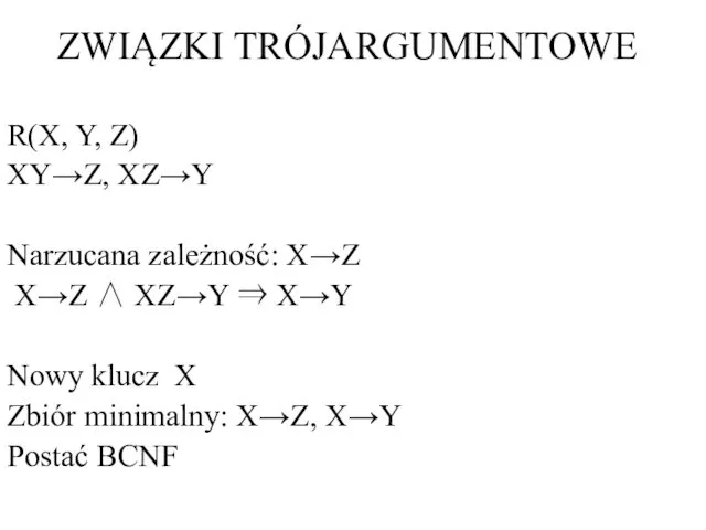 ZWIĄZKI TRÓJARGUMENTOWE R(X, Y, Z) XY→Z, XZ→Y Narzucana zależność: X→Z