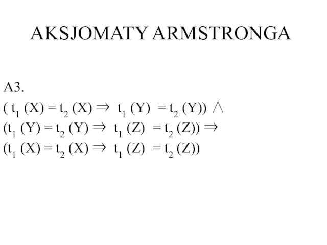 AKSJOMATY ARMSTRONGA A3. ( t1 (X) = t2 (X) ⇒