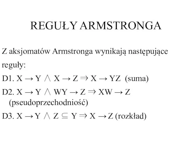REGUŁY ARMSTRONGA Z aksjomatów Armstronga wynikają następujące reguły: D1. X