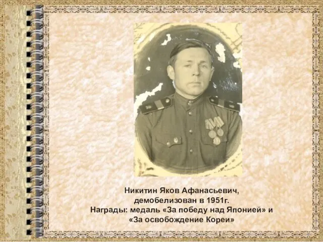 Никитин Яков Афанасьевич, демобелизован в 1951г. Награды: медаль «За победу над Японией» и «За освобождение Кореи»