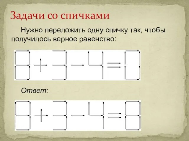 Нужно переложить одну спичку так, чтобы получилось верное равенство: Ответ: Задачи со спичками