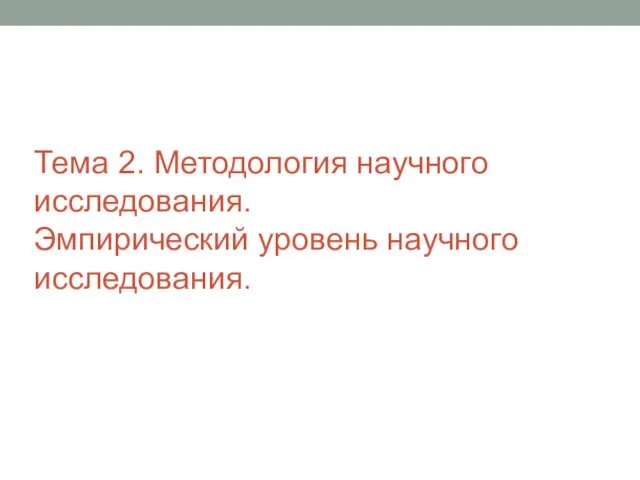 Тема 2. Методология научного исследования. Эмпирический уровень научного исследования.