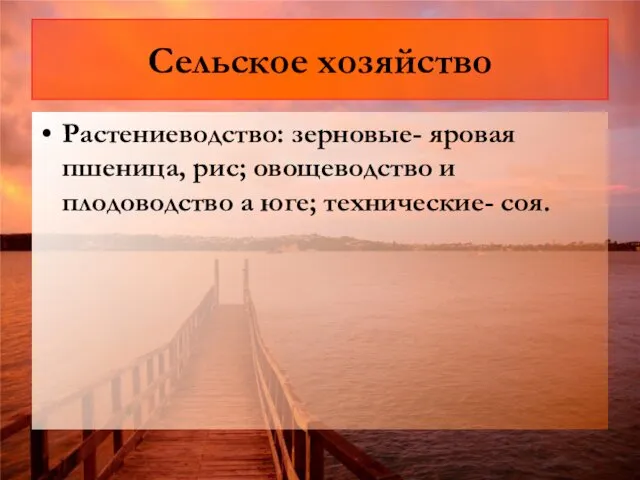 Сельское хозяйство Растениеводство: зерновые- яровая пшеница, рис; овощеводство и плодоводство а юге; технические- соя.