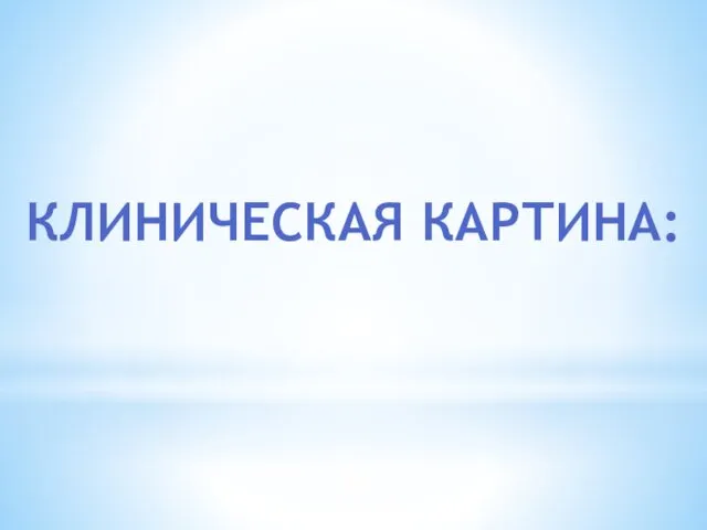 КЛИНИЧЕСКАЯ КАРТИНА: