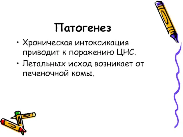 Патогенез Хроническая интоксикация приводит к поражению ЦНС. Летальных исход возникает от печеночной комы.