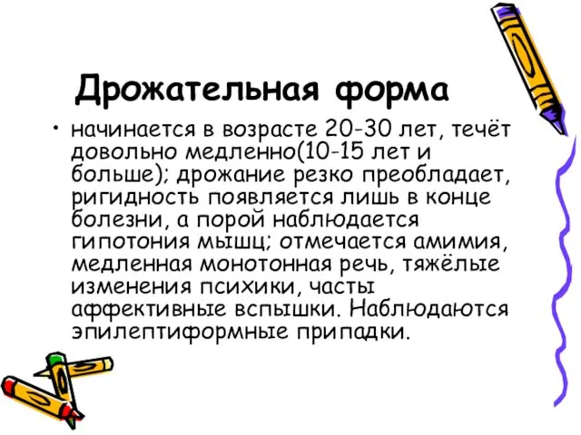 Дрожательная форма начинается в возрасте 20-30 лет, течёт довольно медленно(10-15 лет и больше);