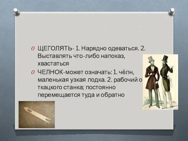 ЩЕГОЛЯТЬ- 1. Нарядно одеваться. 2. Выставлять что-либо напоказ, хвастаться ЧЕЛНОК-может