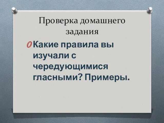 Проверка домашнего задания Какие правила вы изучали с чередующимися гласными? Примеры.