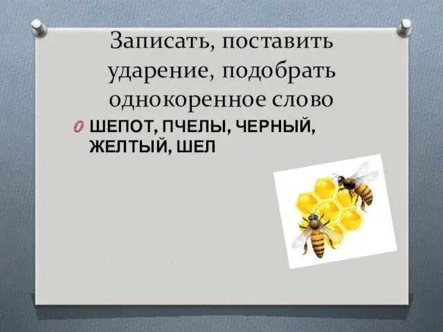 Записать, поставить ударение, подобрать однокоренное слово ШЕПОТ, ПЧЕЛЫ, ЧЕРНЫЙ, ЖЕЛТЫЙ, ШЕЛ