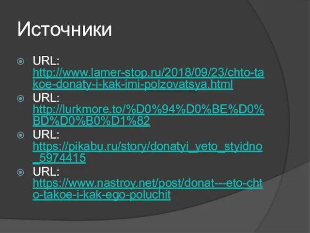 Источники URL: http://www.lamer-stop.ru/2018/09/23/chto-takoe-donaty-i-kak-imi-polzovatsya.html URL: http://lurkmore.to/%D0%94%D0%BE%D0%BD%D0%B0%D1%82 URL: https://pikabu.ru/story/donatyi_yeto_styidno_5974415 URL: https://www.nastroy.net/post/donat---eto-chto-takoe-i-kak-ego-poluchit