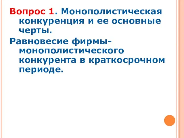 Вопрос 1. Монополистическая конкуренция и ее основные черты. Равновесие фирмы-монополистического конкурента в краткосрочном периоде.