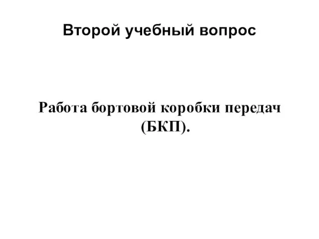 Второй учебный вопрос Работа бортовой коробки передач (БКП).