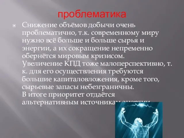 проблематика Снижение объёмов добычи очень проблематично, т.к. современному миру нужно