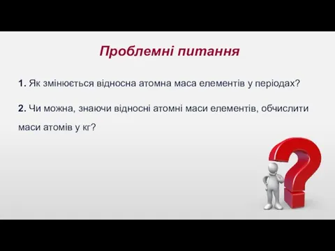 Проблемні питання 1. Як змінюється відносна атомна маса елементів у