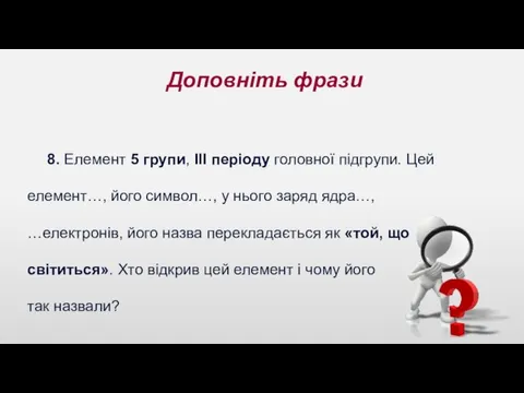 Доповніть фрази 8. Елемент 5 групи, ІІІ періоду головної підгрупи.