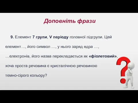 Доповніть фрази 9. Елемент 7 групи, V періоду головної підгрупи.