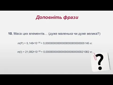 Доповніть фрази 10. Маса цих елементів… (дуже маленька чи дуже