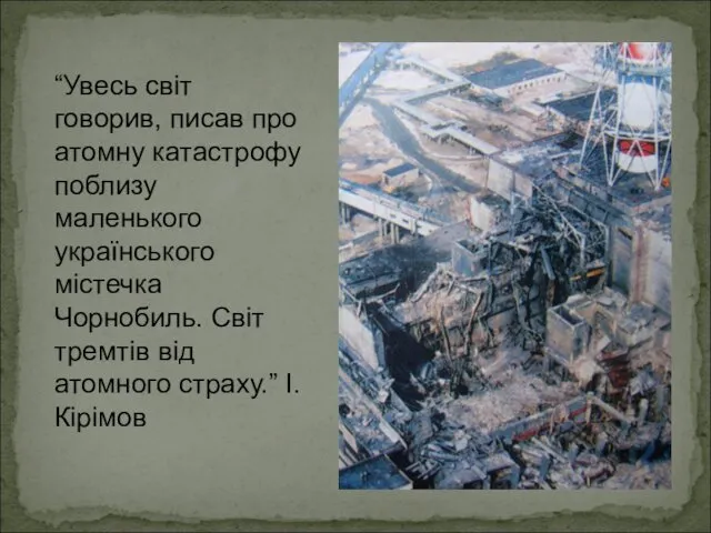 “Увесь світ говорив, писав про атомну катастрофу поблизу маленького українського містечка Чорнобиль. Світ