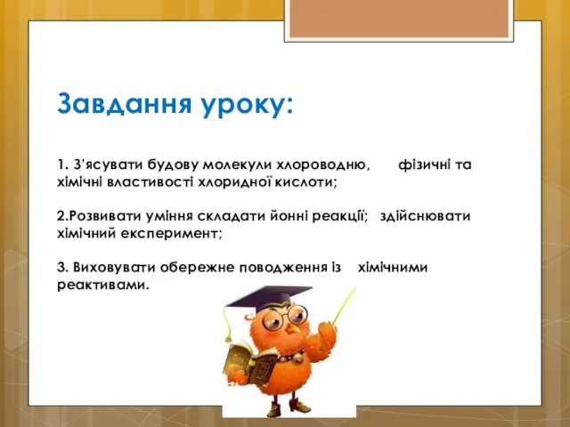 Завдання уроку: 1. З’ясувати будову молекули хлороводню, фізичні та хімічні властивості хлоридної кислоти;