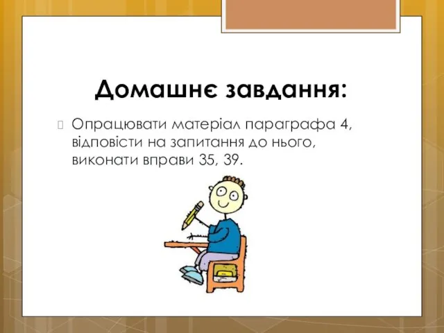 Домашнє завдання: Опрацювати матеріал параграфа 4, відповісти на запитання до нього, виконати вправи 35, 39.