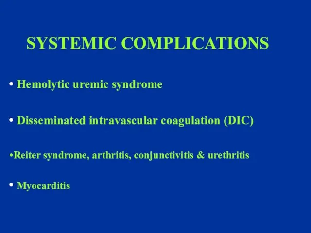 SYSTEMIC COMPLICATIONS Hemolytic uremic syndrome Disseminated intravascular coagulation (DIC) Reiter syndrome, arthritis, conjunctivitis & urethritis Myocarditis