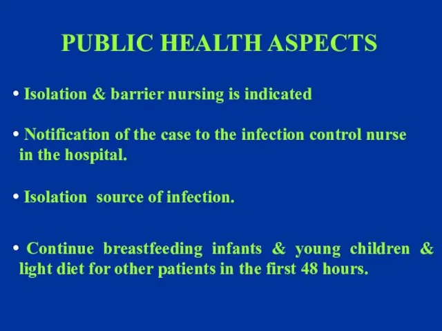 PUBLIC HEALTH ASPECTS Isolation & barrier nursing is indicated Isolation
