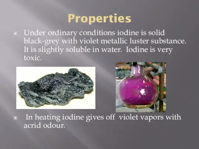 Properties Under ordinary conditions iodine is solid black-grey with violet