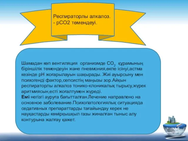 Респираторлы алкалоз. - pCO2 төмендеуі. Шамадан көп вентиляция организмде СО2