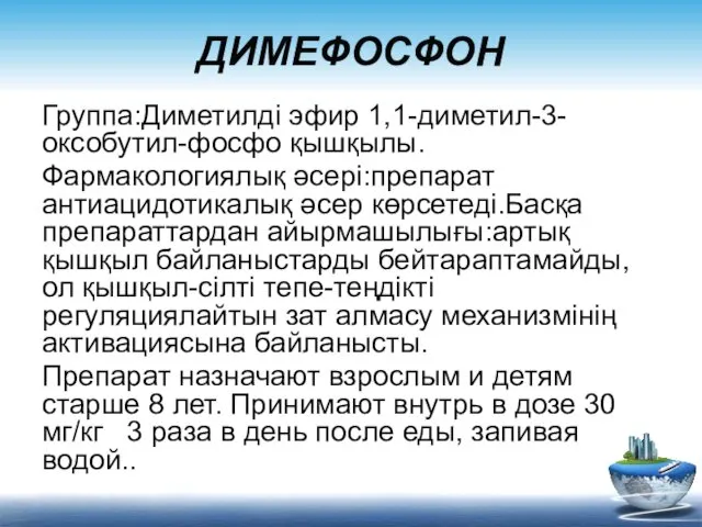 ДИМЕФОСФОН Группа:Диметилді эфир 1,1-диметил-3-оксобутил-фосфо қышқылы. Фармакологиялық әсері:препарат антиацидотикалық әсер көрсетеді.Басқа