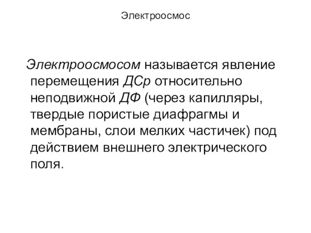 Электроосмос Электроосмосом называется явление перемещения ДСр относительно неподвижной ДФ (через