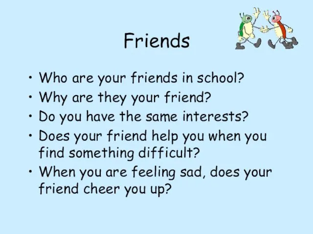 Friends Who are your friends in school? Why are they your friend? Do