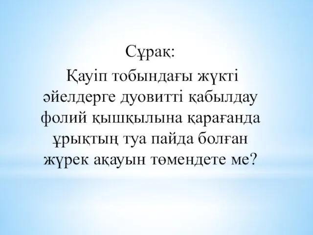 Сұрақ: Қауіп тобындағы жүкті әйелдерге дуовитті қабылдау фолий қышқылына қарағанда