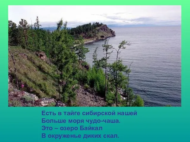 Есть в тайге сибирской нашей Больше моря чудо-чаша. Это – озеро Байкал В окруженье диких скал.