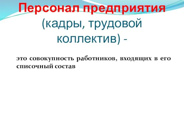 Персонал предприятия (кадры, трудовой коллектив) - это совокупность работников, входящих в его списочный состав