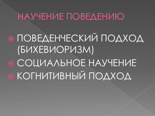 НАУЧЕНИЕ ПОВЕДЕНИЮ ПОВЕДЕНЧЕСКИЙ ПОДХОД (БИХЕВИОРИЗМ) СОЦИАЛЬНОЕ НАУЧЕНИЕ КОГНИТИВНЫЙ ПОДХОД